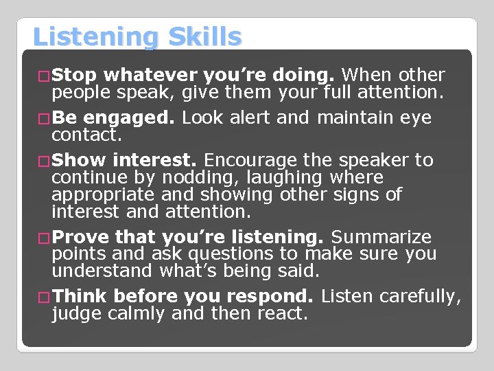 Listening Skills �Stop whatever you’re doing. When other people speak, give them your full