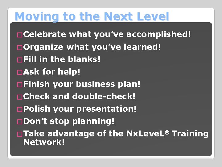 Moving to the Next Level �Celebrate what you’ve accomplished! �Organize what you’ve learned! �Fill