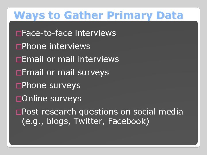 Ways to Gather Primary Data �Face-to-face interviews �Phone interviews �Email or mail surveys �Phone