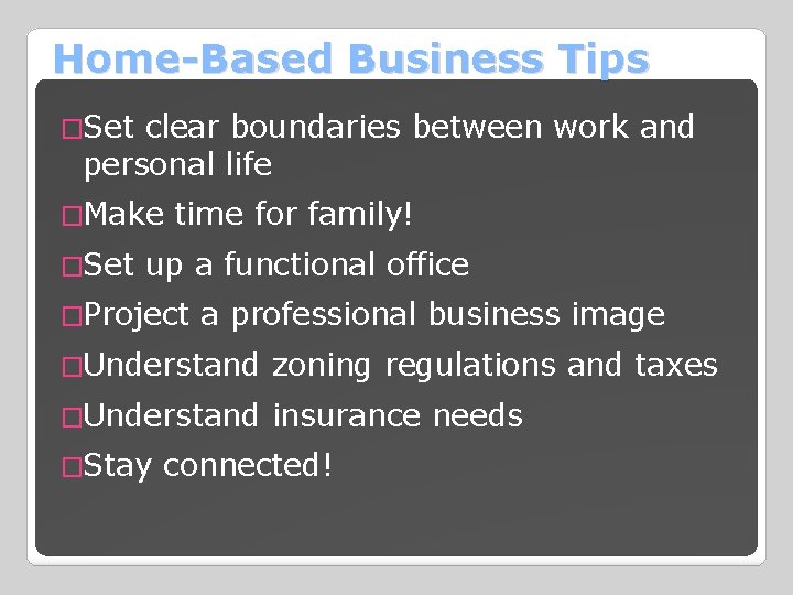 Home-Based Business Tips �Set clear boundaries between work and personal life �Make time for