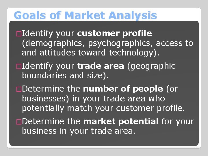 Goals of Market Analysis �Identify your customer profile (demographics, psychographics, access to and attitudes