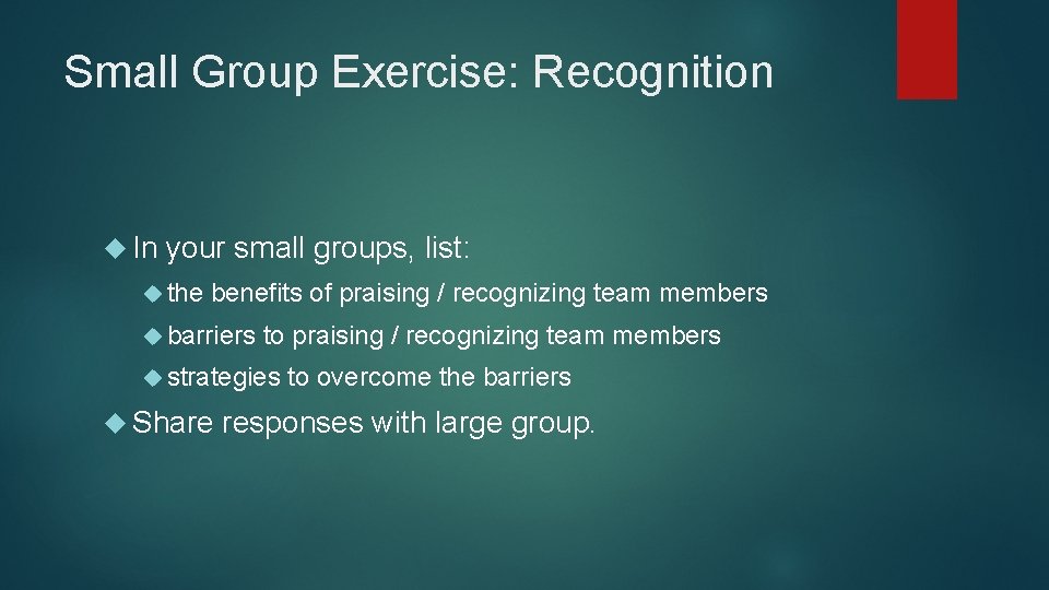 Small Group Exercise: Recognition In your small groups, list: the benefits of praising /