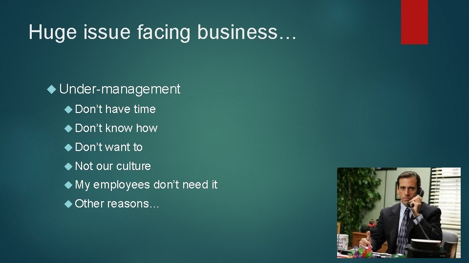 Huge issue facing business… Under-management Don’t have time Don’t know how Don’t want to