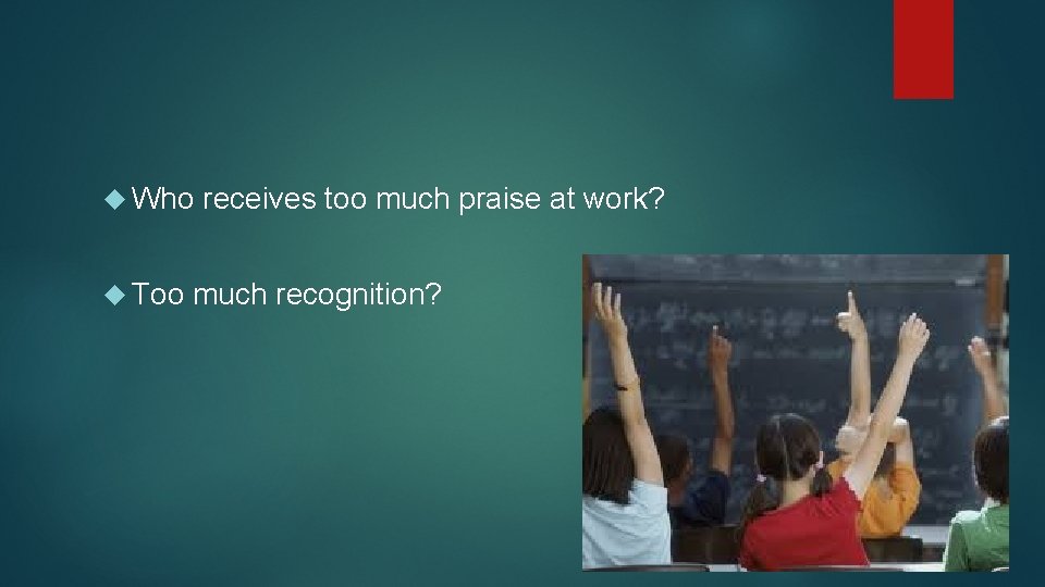 Who Too receives too much praise at work? much recognition? 