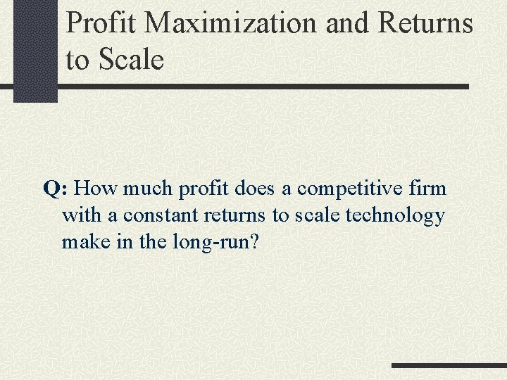 Profit Maximization and Returns to Scale Q: How much profit does a competitive firm