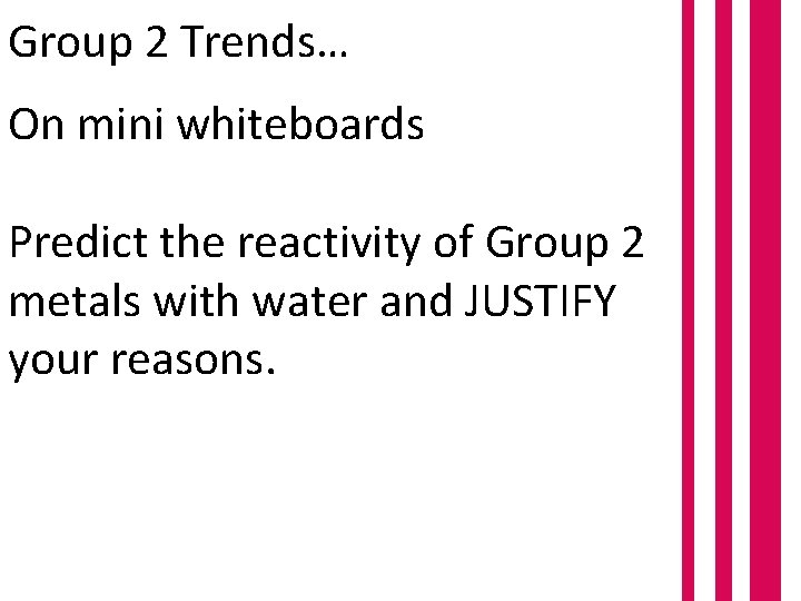 Group 2 Trends… On mini whiteboards Predict the reactivity of Group 2 metals with
