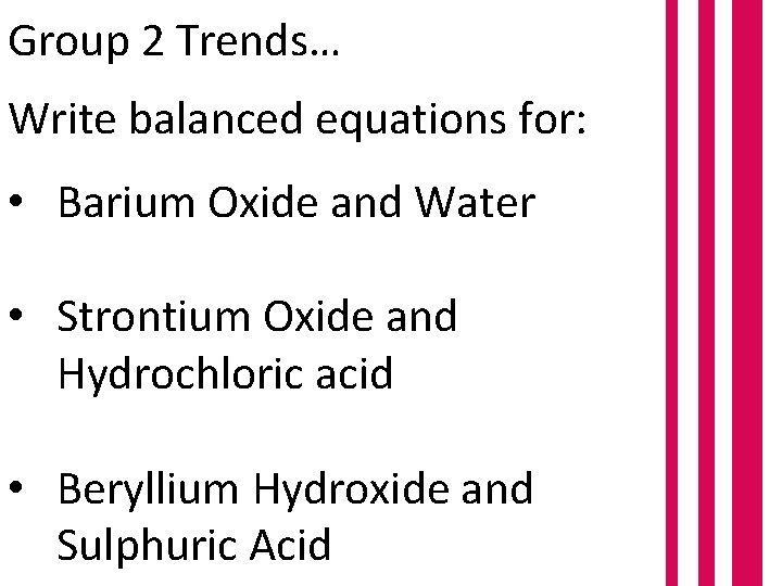 Group 2 Trends… Write balanced equations for: • Barium Oxide and Water • Strontium