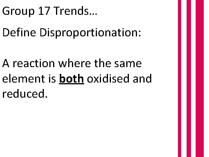 Group 17 Trends… Define Disproportionation: A reaction where the same element is both oxidised