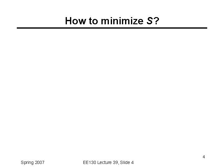 How to minimize S? 4 Spring 2007 EE 130 Lecture 39, Slide 4 