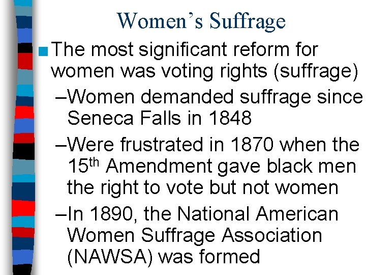 Women’s Suffrage ■ The most significant reform for women was voting rights (suffrage) –Women