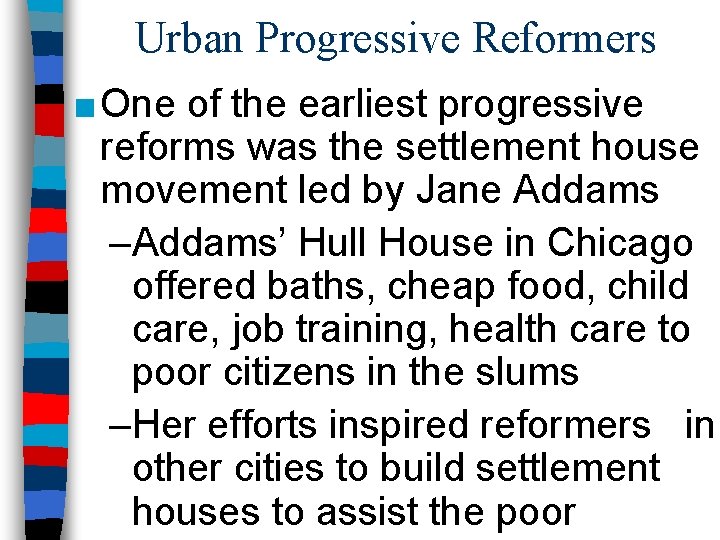 Urban Progressive Reformers ■ One of the earliest progressive reforms was the settlement house