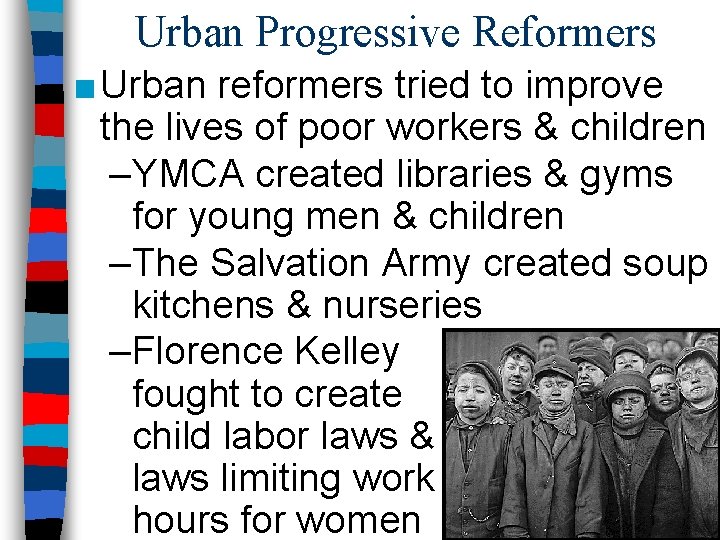Urban Progressive Reformers ■ Urban reformers tried to improve the lives of poor workers