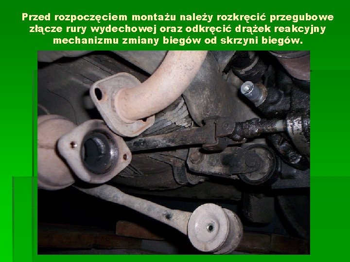 Przed rozpoczęciem montażu należy rozkręcić przegubowe złącze rury wydechowej oraz odkręcić drążek reakcyjny mechanizmu