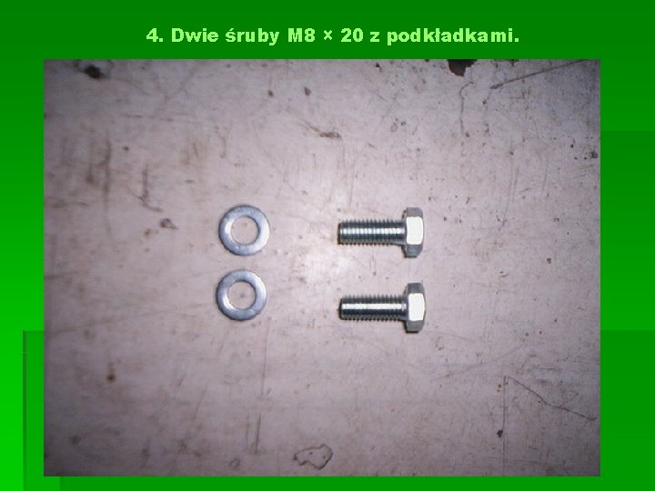 4. Dwie śruby M 8 × 20 z podkładkami. 