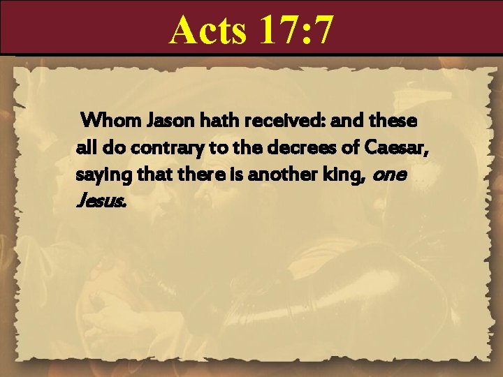 Acts 17: 7 Whom Jason hath received: and these all do contrary to the