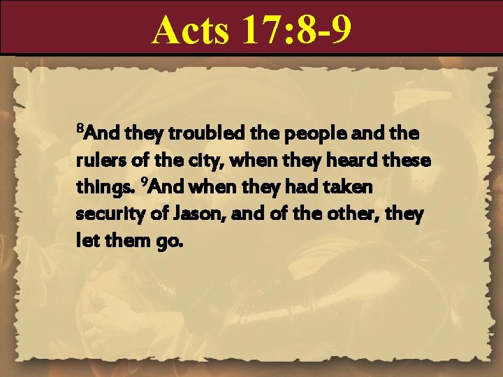 Acts 17: 8 -9 8 And they troubled the people and the rulers of