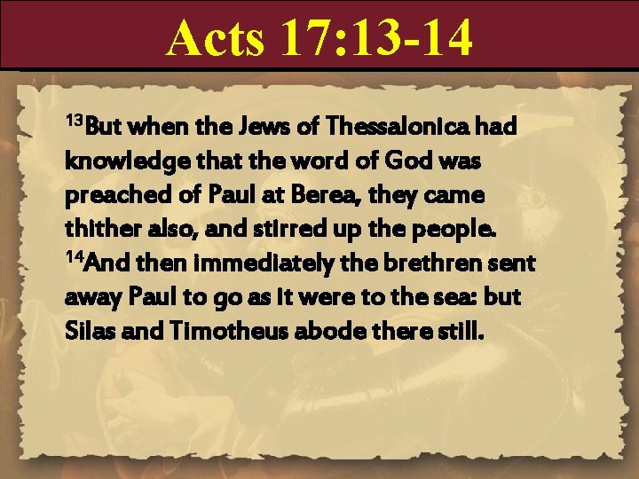 Acts 17: 13 -14 13 But when the Jews of Thessalonica had knowledge that