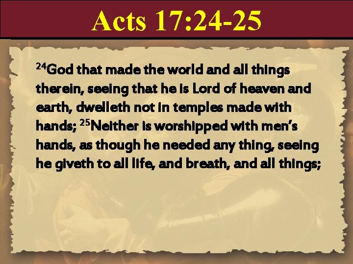 Acts 17: 24 -25 24 God that made the world and all things therein,