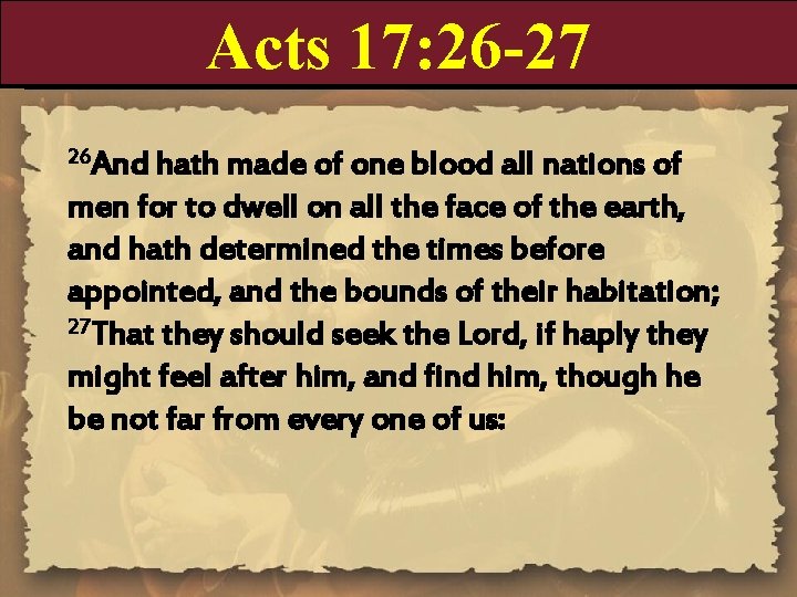 Acts 17: 26 -27 26 And hath made of one blood all nations of