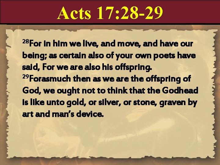 Acts 17: 28 -29 28 For in him we live, and move, and have