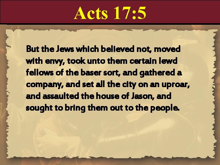 Acts 17: 5 But the Jews which believed not, moved with envy, took unto