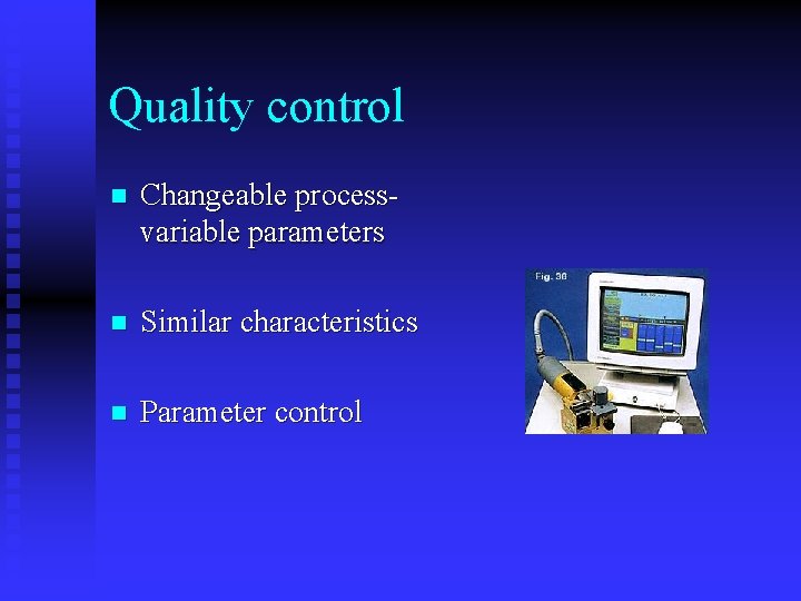 Quality control n Changeable processvariable parameters n Similar characteristics n Parameter control 