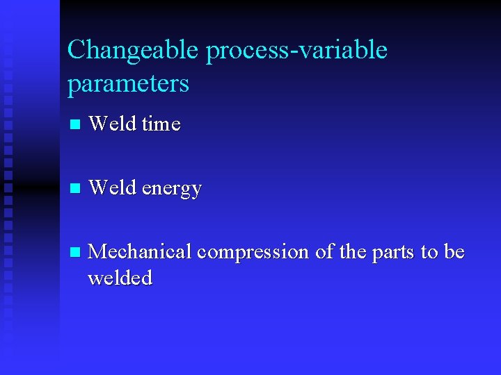 Changeable process-variable parameters n Weld time n Weld energy n Mechanical compression of the
