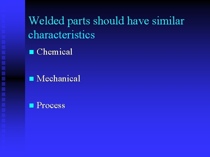 Welded parts should have similar characteristics n Chemical n Mechanical n Process 