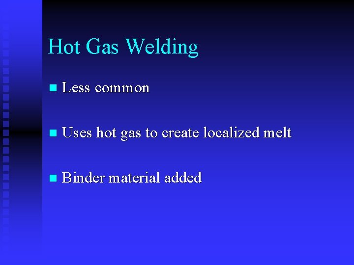 Hot Gas Welding n Less common n Uses hot gas to create localized melt