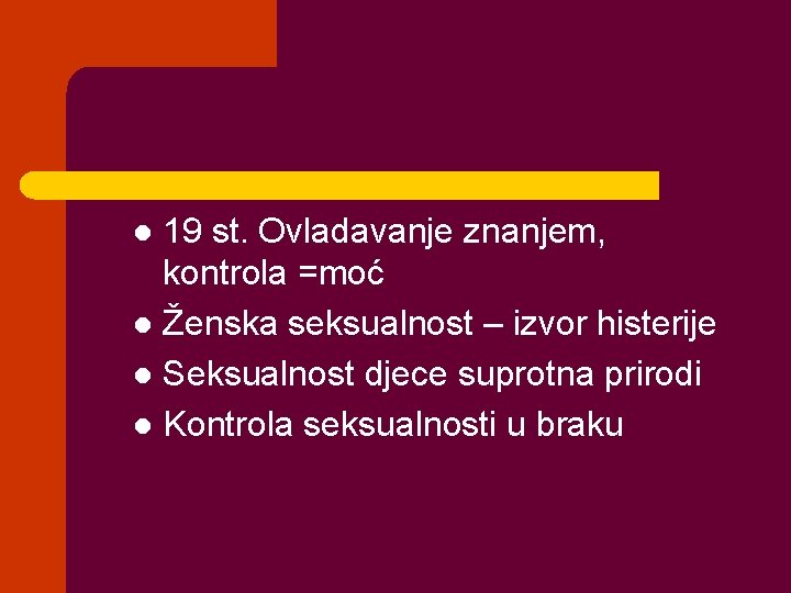 19 st. Ovladavanje znanjem, kontrola =moć l Ženska seksualnost – izvor histerije l Seksualnost