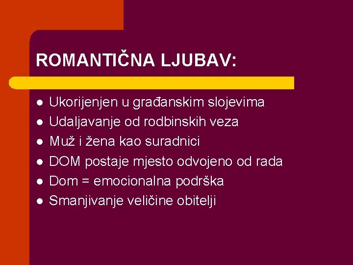 ROMANTIČNA LJUBAV: l l l Ukorijenjen u građanskim slojevima Udaljavanje od rodbinskih veza Muž