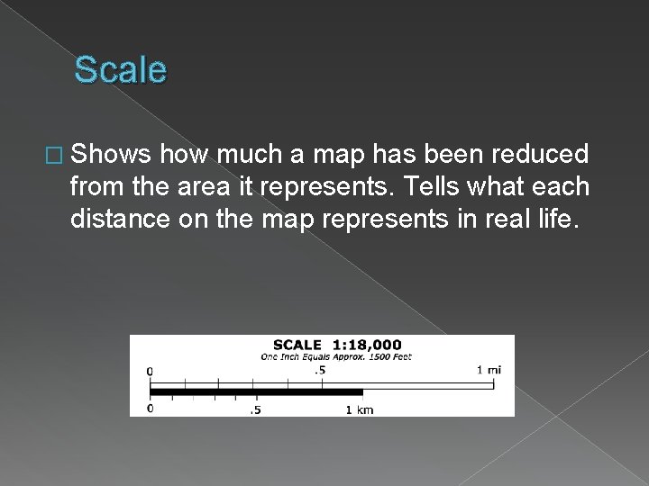 Scale � Shows how much a map has been reduced from the area it