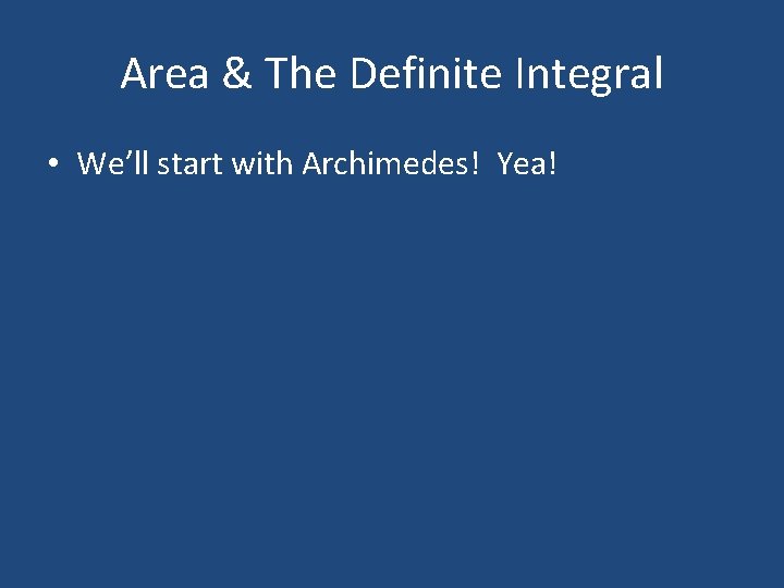 Area & The Definite Integral • We’ll start with Archimedes! Yea! 