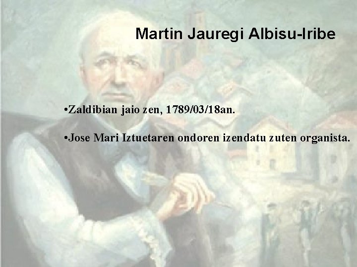 Martin Jauregi Albisu-Iribe • Zaldibian jaio zen, 1789/03/18 an. • Jose Mari Iztuetaren ondoren
