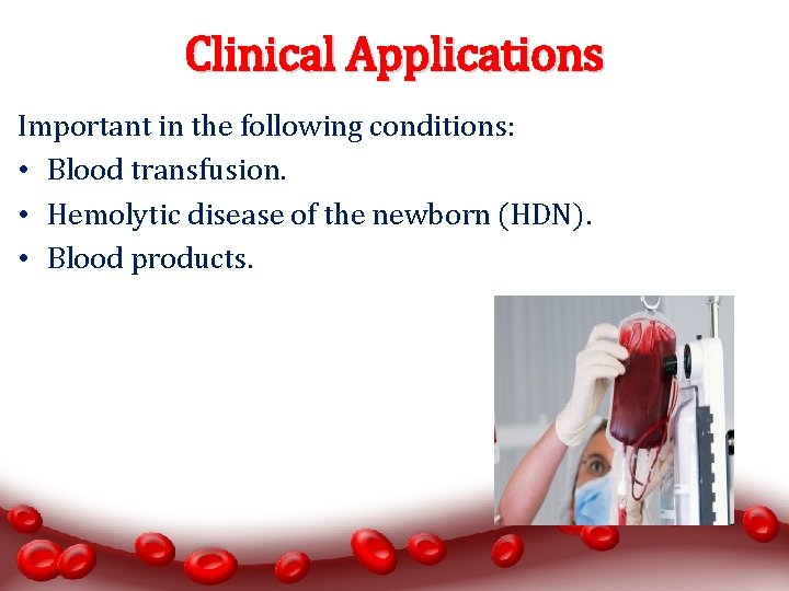 Clinical Applications Important in the following conditions: • Blood transfusion. • Hemolytic disease of