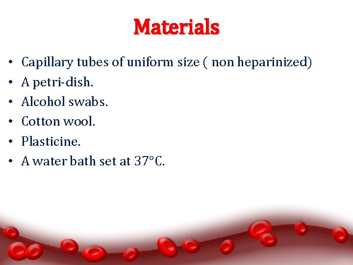 Materials • • • Capillary tubes of uniform size ( non heparinized) A petri-dish.