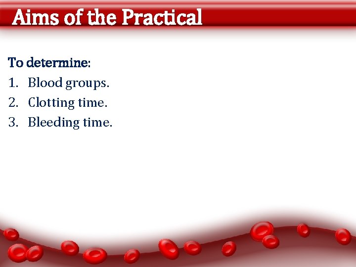 Aims of the Practical To determine: 1. Blood groups. 2. Clotting time. 3. Bleeding