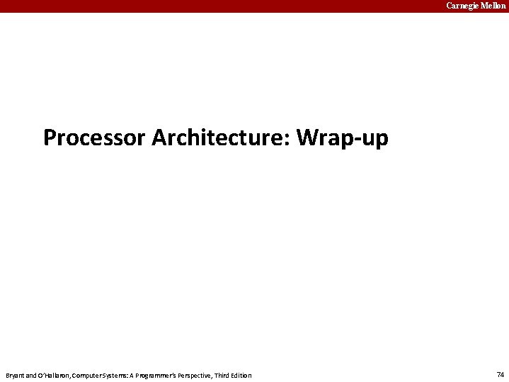 Carnegie Mellon Processor Architecture: Wrap-up Bryant and O’Hallaron, Computer Systems: A Programmer’s Perspective, Third