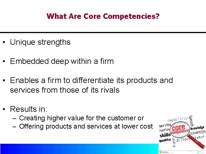 What Are Competencies? • Unique strengths • Embedded deep within a firm • Enables