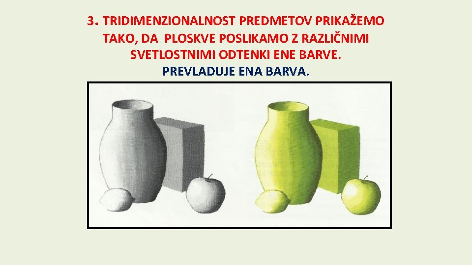 3. TRIDIMENZIONALNOST PREDMETOV PRIKAŽEMO TAKO, DA PLOSKVE POSLIKAMO Z RAZLIČNIMI SVETLOSTNIMI ODTENKI ENE BARVE.