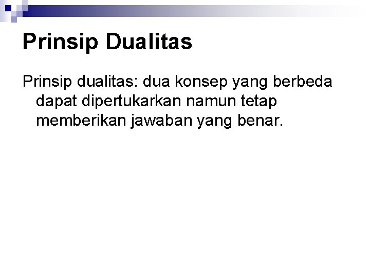 Prinsip Dualitas Prinsip dualitas: dua konsep yang berbeda dapat dipertukarkan namun tetap memberikan jawaban