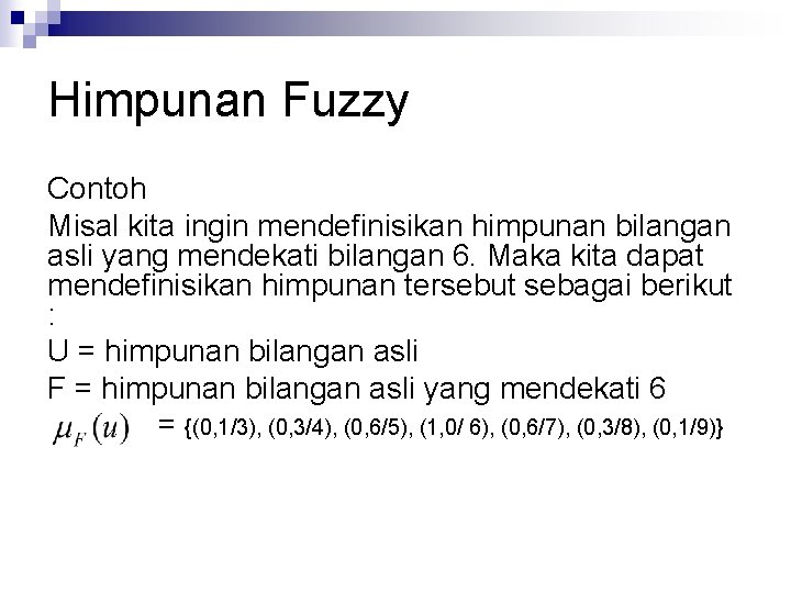 Himpunan Fuzzy Contoh Misal kita ingin mendefinisikan himpunan bilangan asli yang mendekati bilangan 6.