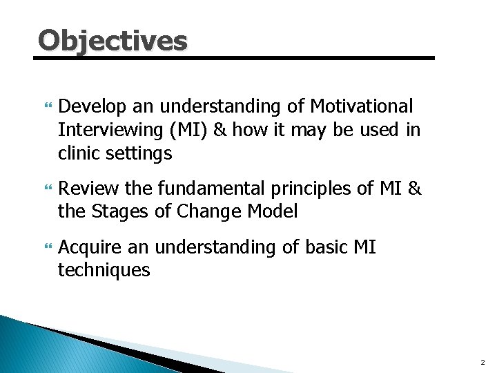 Objectives Develop an understanding of Motivational Interviewing (MI) & how it may be used