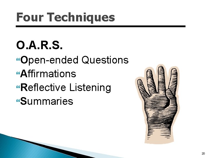 Four Techniques O. A. R. S. Open-ended Questions Affirmations Reflective Listening Summaries 20 