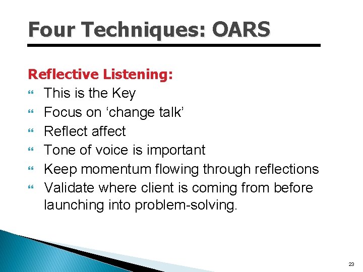 Four Techniques: OARS Reflective Listening: This is the Key Focus on ‘change talk’ Reflect