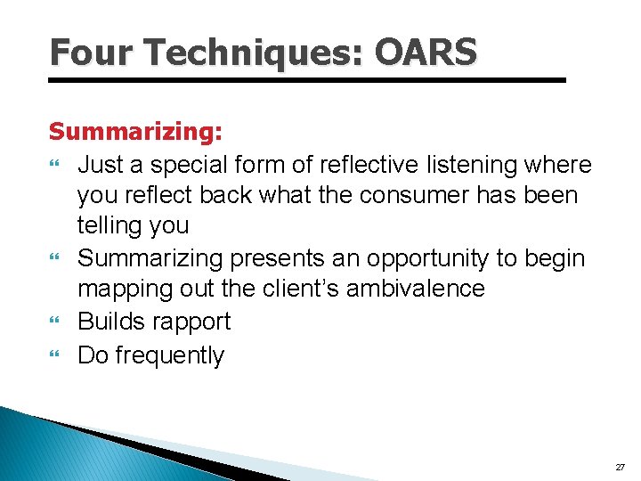 Four Techniques: OARS Summarizing: Just a special form of reflective listening where you reflect