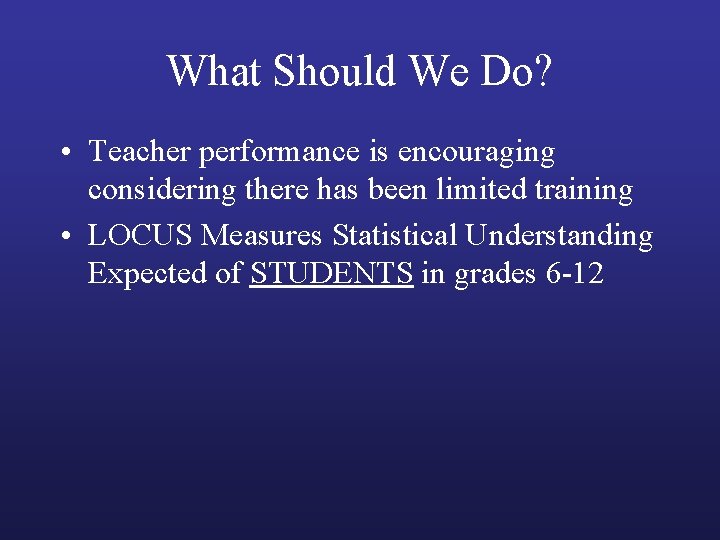 What Should We Do? • Teacher performance is encouraging considering there has been limited