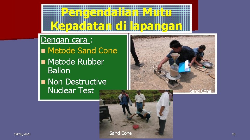Pengendalian Mutu Kepadatan di lapangan Dengan cara : Metode Sand Cone Metode Rubber Ballon