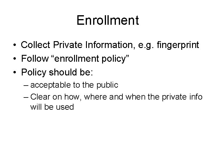 Enrollment • Collect Private Information, e. g. fingerprint • Follow “enrollment policy” • Policy