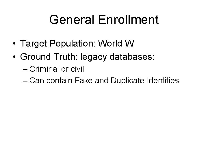 General Enrollment • Target Population: World W • Ground Truth: legacy databases: – Criminal